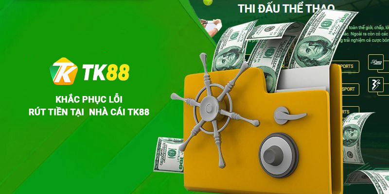 Rút Tiền TK88 - Khám Phá Chi Tiết Các Bước Thao Tác Nhanh Chóng 2 Lỗi và cách khắc phục khi rút tiền tại Tk88