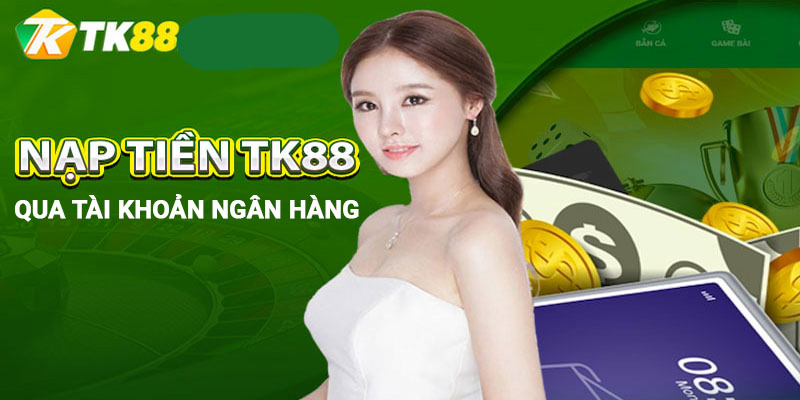 Nạp Tiền Tk88 - Hướng Dẫn Các Phương Thức Nạp Tiền Mới Nhất 1 Nạp tiền Tk88 chuyển khoản ngân hàng nhanh chóng