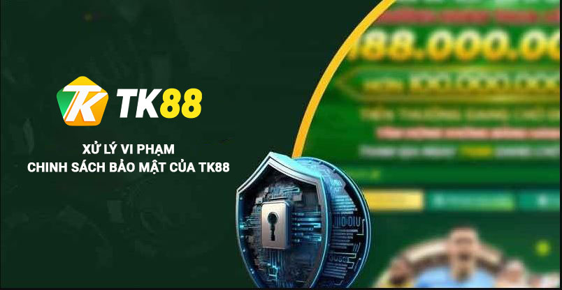 Xử lý vi phạm chính sách bảo mật Tk88